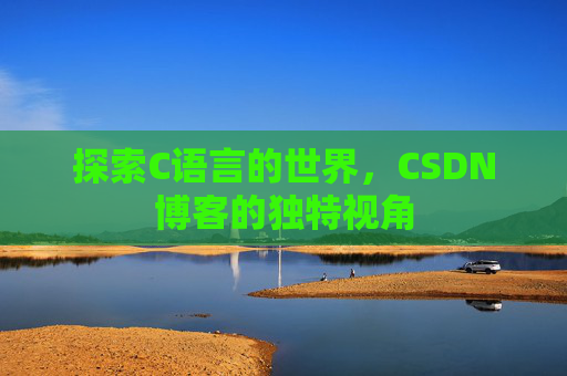 探索C语言的世界，CSDN博客的独特视角
